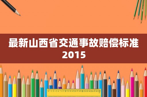 最新山西省交通事故賠償標(biāo)準(zhǔn)2015