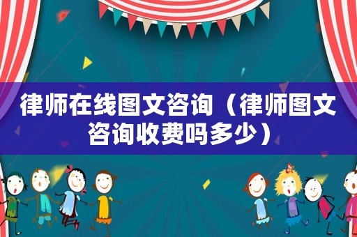 律師在線(xiàn)圖文咨詢(xún)（律師圖文咨詢(xún)收費(fèi)嗎多少）