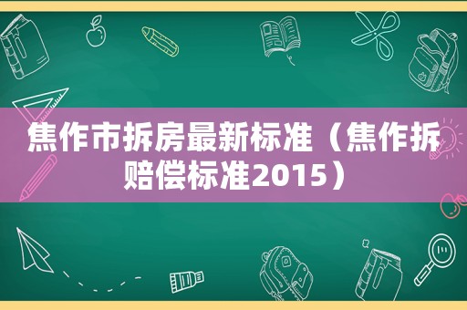焦作市拆房最新標準（焦作拆賠償標準2015）