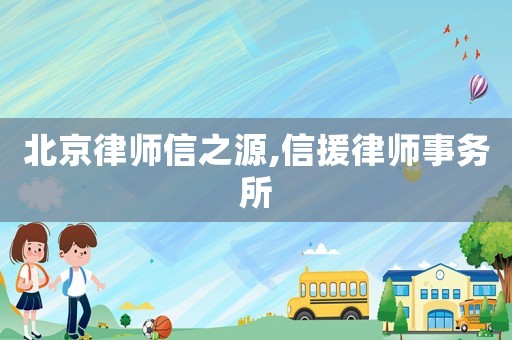 北京律師信之源,信援律師事務(wù)所