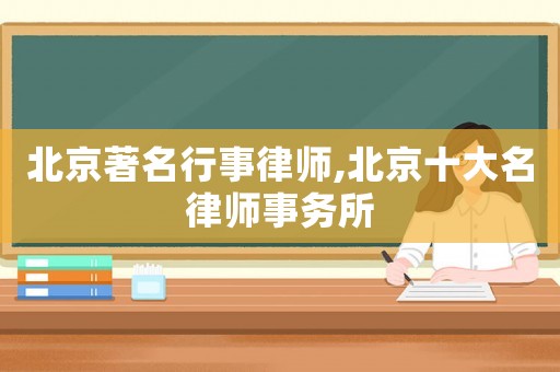 北京著名行事律師,北京十大名律師事務(wù)所