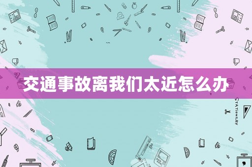 交通事故離我們太近怎么辦