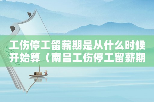 工傷停工留薪期是從什么時(shí)候開始算（南昌工傷停工留薪期）