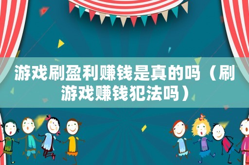 游戲刷盈利賺錢是真的嗎（刷游戲賺錢犯法嗎）
