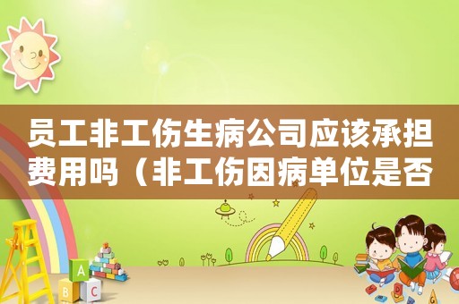 員工非工傷生病公司應(yīng)該承擔(dān)費(fèi)用嗎（非工傷因病單位是否可以辭退）