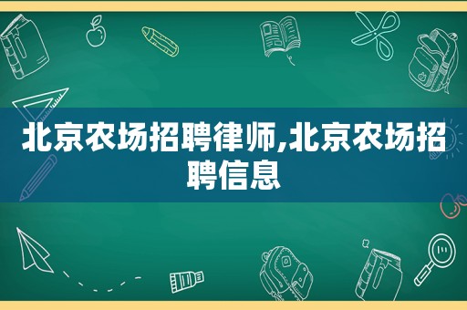 北京農(nóng)場(chǎng)招聘律師,北京農(nóng)場(chǎng)招聘信息