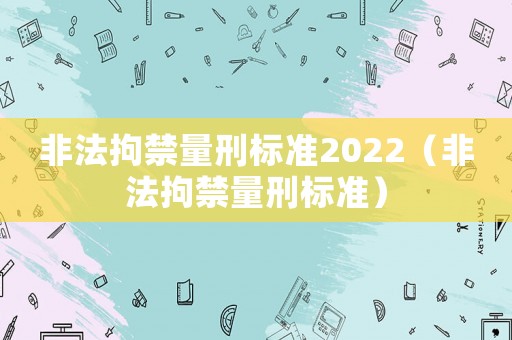 非法拘禁量刑標(biāo)準(zhǔn)2022（非法拘禁量刑標(biāo)準(zhǔn)）