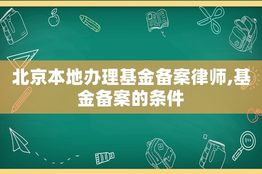 北京本地辦理基金備案律師,基金備案的條件