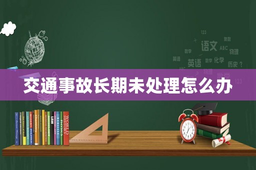 交通事故長期未處理怎么辦