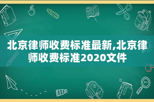 北京律師收費(fèi)標(biāo)準(zhǔn)最新,北京律師收費(fèi)標(biāo)準(zhǔn)2020文件
