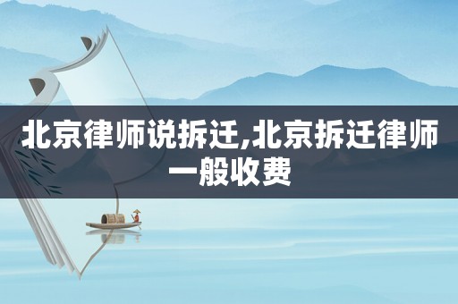 北京律師說(shuō)拆遷,北京拆遷律師一般收費(fèi)