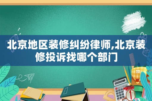 北京地區(qū)裝修糾紛律師,北京裝修投訴找哪個(gè)部門(mén)