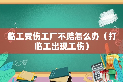 臨工受傷工廠不賠怎么辦（打臨工出現(xiàn)工傷）