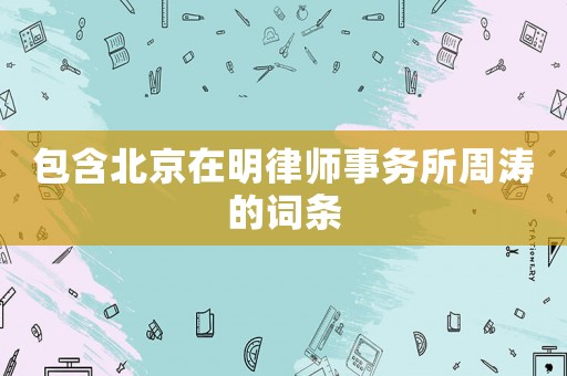 包含北京在明律師事務(wù)所周濤的詞條