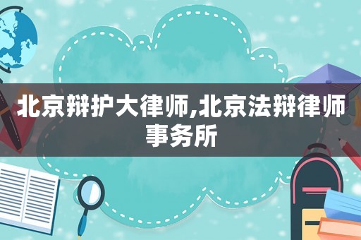 北京辯護(hù)大律師,北京法辯律師事務(wù)所