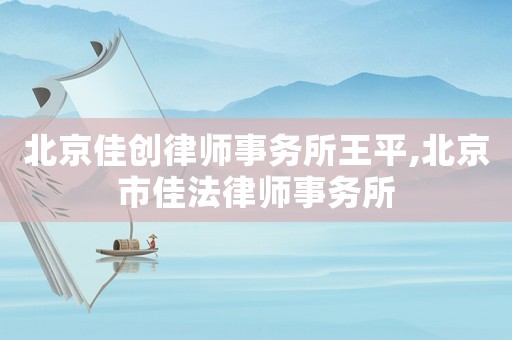 北京佳創(chuàng)律師事務(wù)所王平,北京市佳法律師事務(wù)所