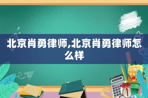 北京肖勇律師,北京肖勇律師怎么樣