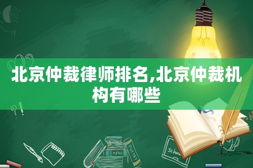 北京仲裁律師排名,北京仲裁機(jī)構(gòu)有哪些