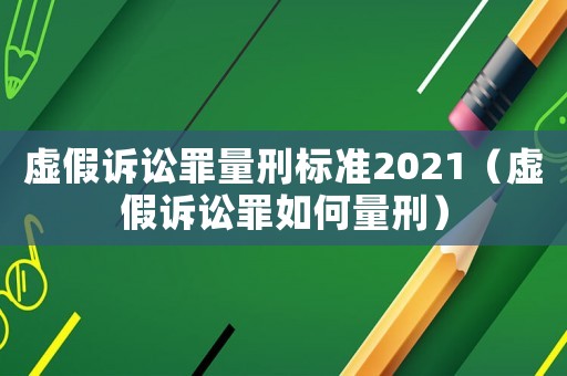 虛假訴訟罪量刑標(biāo)準(zhǔn)2021（虛假訴訟罪如何量刑）