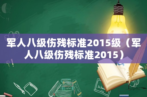 軍人八級(jí)傷殘標(biāo)準(zhǔn)2015級(jí)（軍人八級(jí)傷殘標(biāo)準(zhǔn)2015）