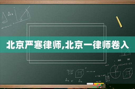 北京嚴(yán)寒律師,北京一律師卷入