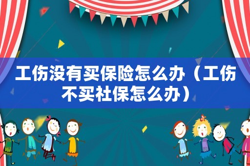 工傷沒有買保險(xiǎn)怎么辦（工傷不買社保怎么辦）