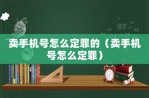 賣手機號怎么定罪的（賣手機號怎么定罪）