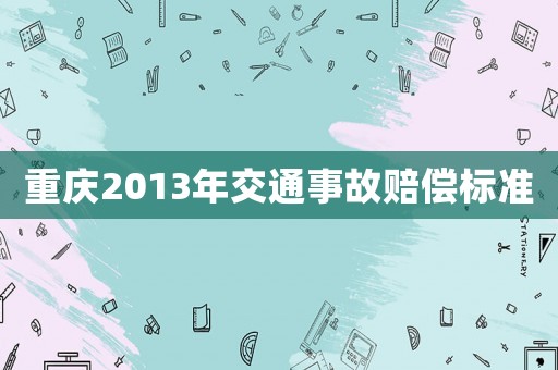 重慶2013年交通事故賠償標(biāo)準(zhǔn)