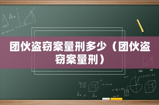 團伙盜竊案量刑多少（團伙盜竊案量刑）