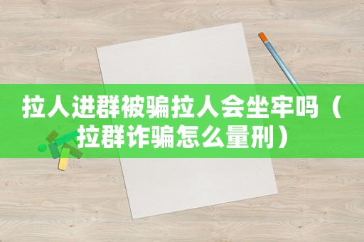 拉人進群被騙拉人會坐牢嗎（拉群詐騙怎么量刑）