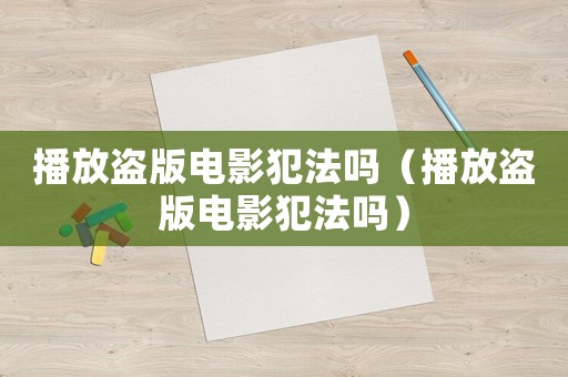 播放盜版電影犯法嗎（播放盜版電影犯法嗎）
