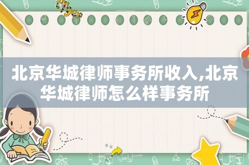 北京華城律師事務(wù)所收入,北京華城律師怎么樣事務(wù)所