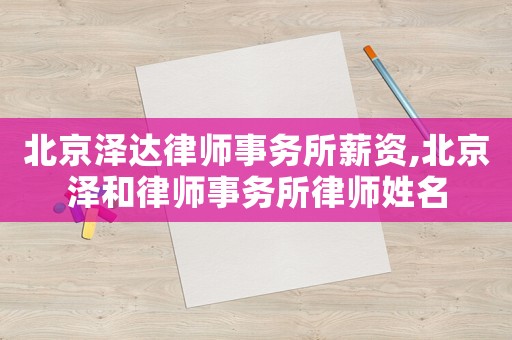 北京澤達(dá)律師事務(wù)所薪資,北京澤和律師事務(wù)所律師姓名