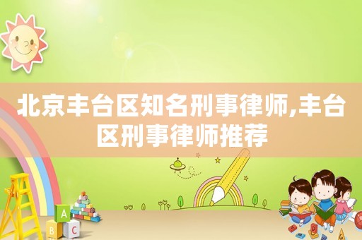 北京豐臺(tái)區(qū)知名刑事律師,豐臺(tái)區(qū)刑事律師推薦