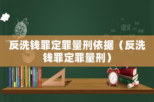 反洗錢罪定罪量刑依據(jù)（反洗錢罪定罪量刑）
