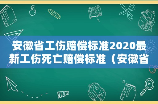 安徽省工傷賠償標(biāo)準(zhǔn)2020最新工傷死亡賠償標(biāo)準(zhǔn)（安徽省關(guān)于工傷供養(yǎng)親屬撫恤金）