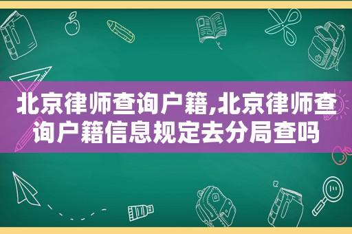 北京律師查詢(xún)戶(hù)籍,北京律師查詢(xún)戶(hù)籍信息規(guī)定去分局查嗎