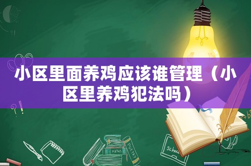 小區(qū)里面養(yǎng)雞應(yīng)該誰管理（小區(qū)里養(yǎng)雞犯法嗎）