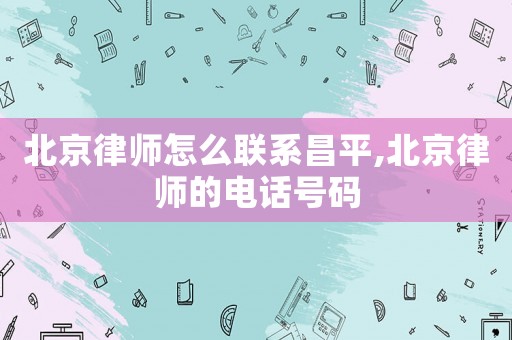 北京律師怎么聯(lián)系昌平,北京律師的電話號碼