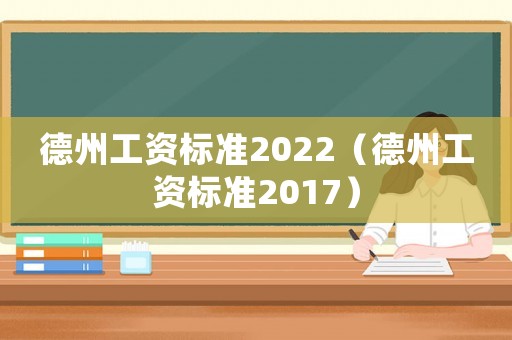 德州工資標(biāo)準(zhǔn)2022（德州工資標(biāo)準(zhǔn)2017）