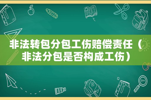 非法轉(zhuǎn)包分包工傷賠償責(zé)任（非法分包是否構(gòu)成工傷）
