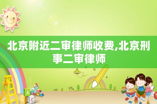 北京附近二審律師收費(fèi),北京刑事二審律師