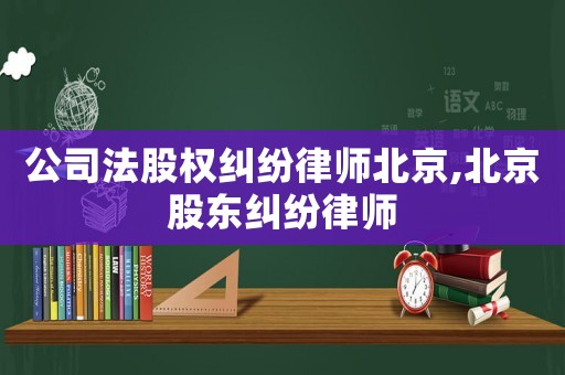 公司法股權(quán)糾紛律師北京,北京股東糾紛律師