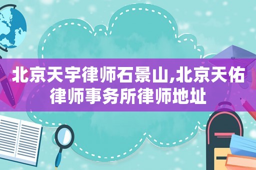 北京天宇律師石景山,北京天佑律師事務(wù)所律師地址