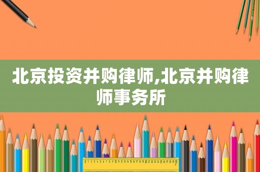 北京投資并購律師,北京并購律師事務(wù)所