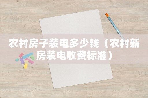 農(nóng)村房子裝電多少錢（農(nóng)村新房裝電收費標(biāo)準(zhǔn)）