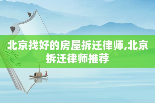 北京找好的房屋拆遷律師,北京拆遷律師推薦