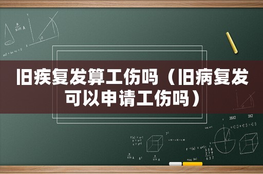 舊疾復(fù)發(fā)算工傷嗎（舊病復(fù)發(fā)可以申請工傷嗎）