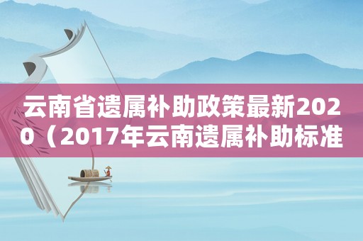 云南省遺屬補(bǔ)助政策最新2020（2017年云南遺屬補(bǔ)助標(biāo)準(zhǔn)）