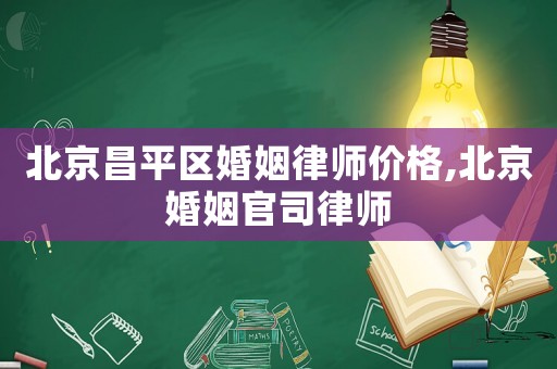 北京昌平區(qū)婚姻律師價(jià)格,北京婚姻官司律師